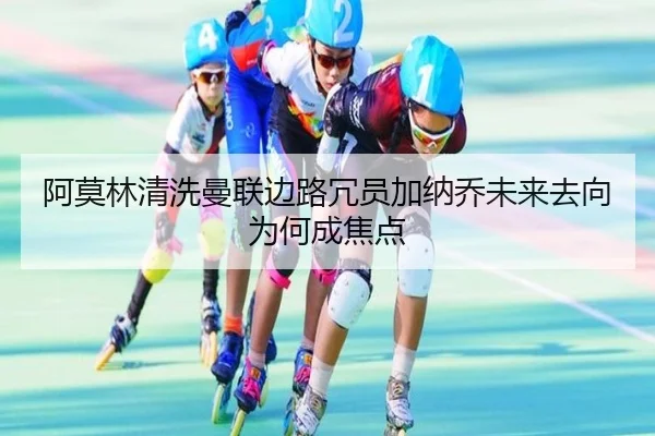 阿莫林清洗曼联边路冗员加纳乔未来去向为何成焦点